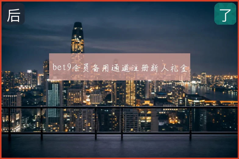 bet9会员备用通道注册新人礼金