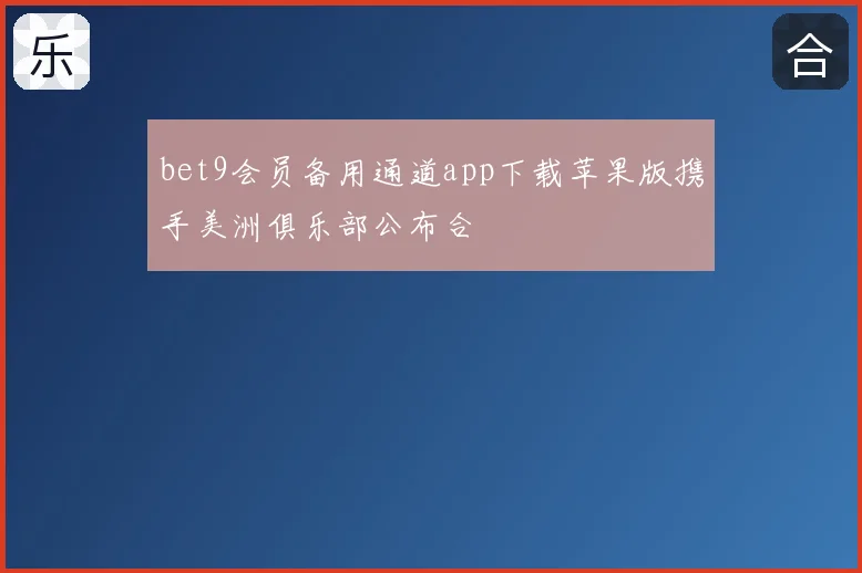 bet9会员备用通道app下载苹果版携手美洲俱乐部公布合